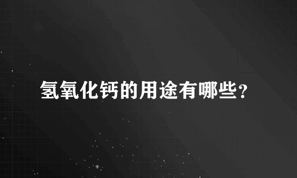 氢氧化钙的用途有哪些？