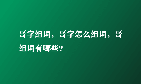 哥字组词，哥字怎么组词，哥组词有哪些？