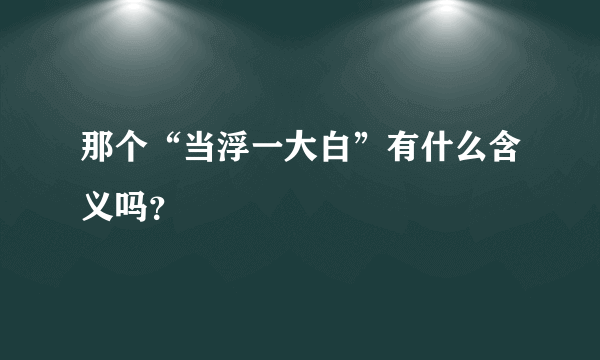 那个“当浮一大白”有什么含义吗？