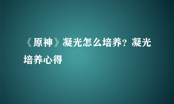 《原神》凝光怎么培养？凝光培养心得