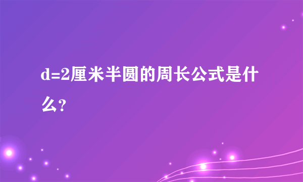 d=2厘米半圆的周长公式是什么？