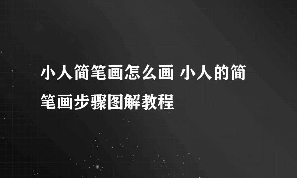 小人简笔画怎么画 小人的简笔画步骤图解教程