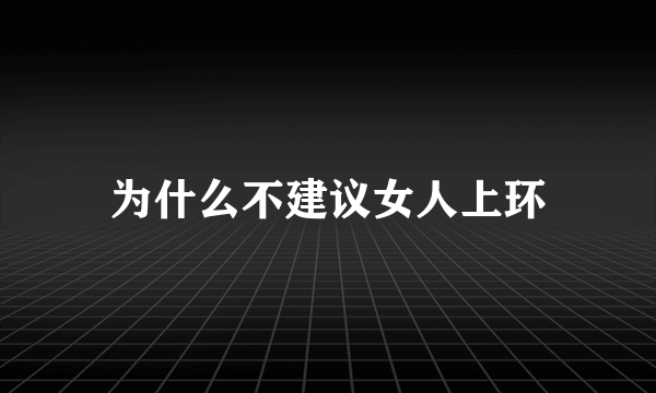 为什么不建议女人上环