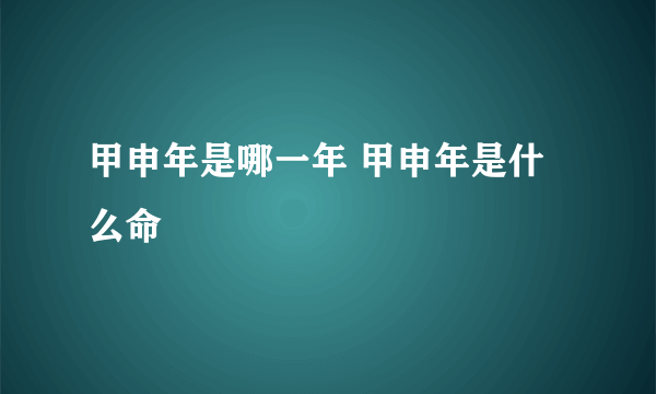 甲申年是哪一年 甲申年是什么命