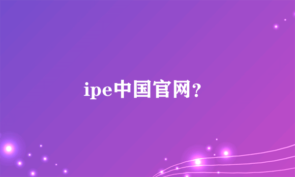 ipe中国官网？