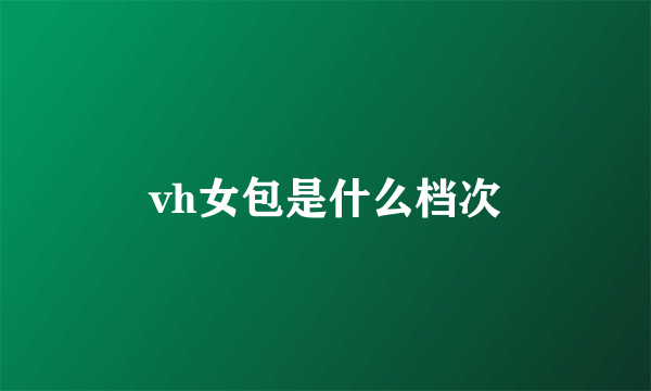 vh女包是什么档次