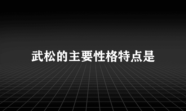 武松的主要性格特点是