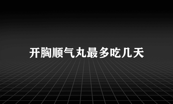 开胸顺气丸最多吃几天