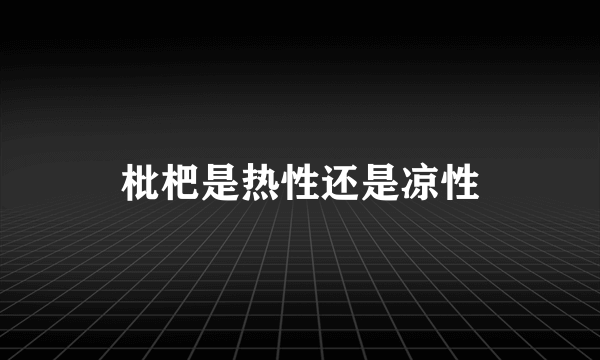 枇杷是热性还是凉性