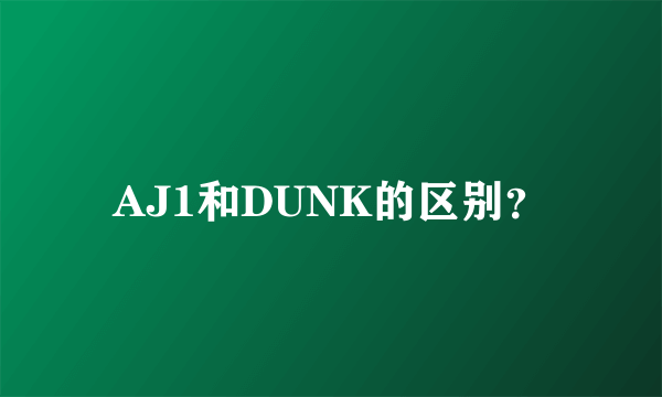 AJ1和DUNK的区别？