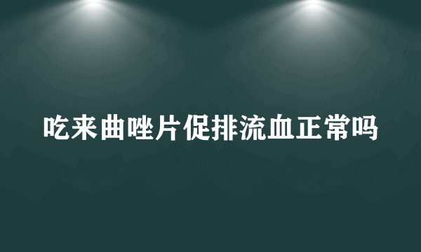 吃来曲唑片促排流血正常吗