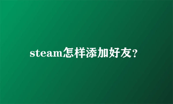 steam怎样添加好友？