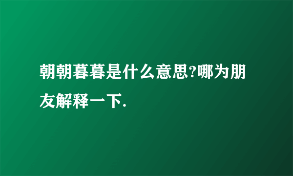 朝朝暮暮是什么意思?哪为朋友解释一下.