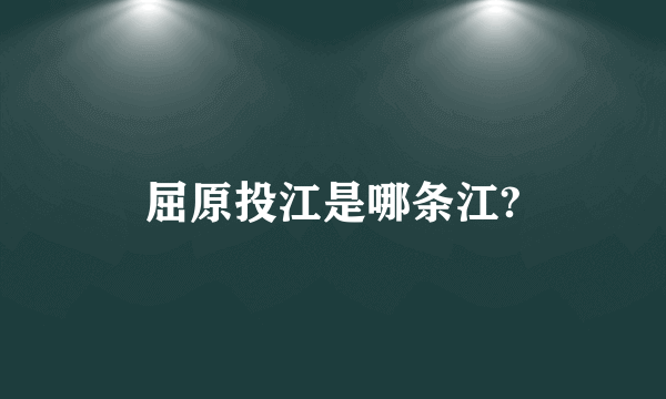 屈原投江是哪条江?