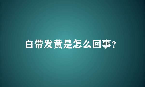 白带发黄是怎么回事？