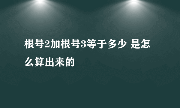 根号2加根号3等于多少 是怎么算出来的