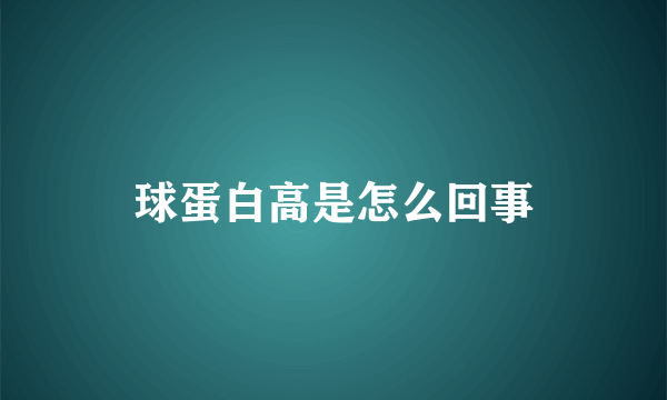 球蛋白高是怎么回事