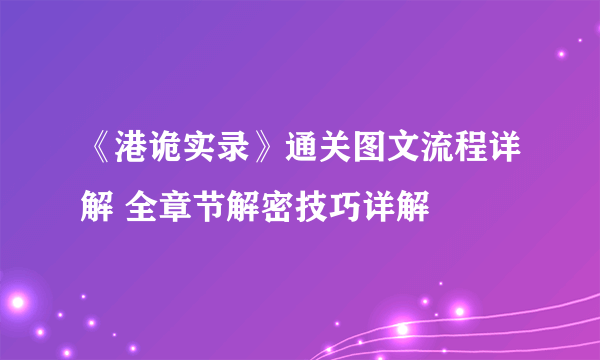 《港诡实录》通关图文流程详解 全章节解密技巧详解