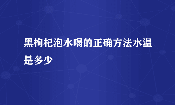 黑枸杞泡水喝的正确方法水温是多少