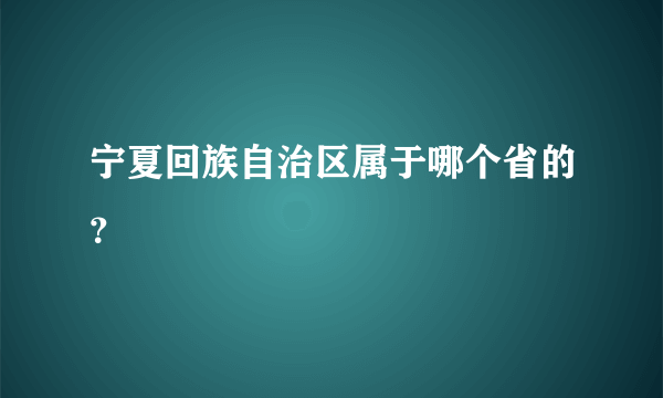 宁夏回族自治区属于哪个省的？