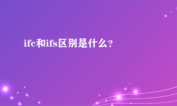 ifc和ifs区别是什么？