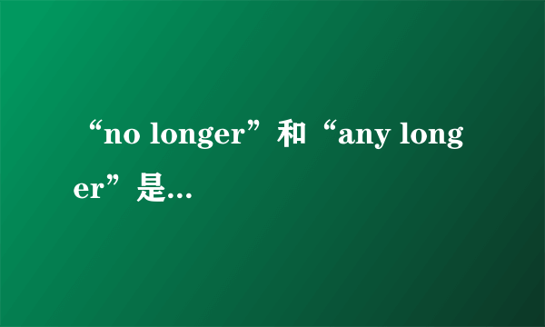 “no longer”和“any longer”是什么意思？