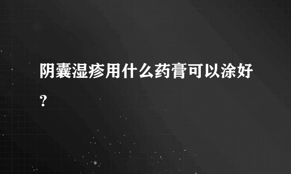 阴囊湿疹用什么药膏可以涂好？