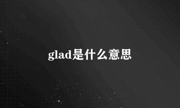 glad是什么意思