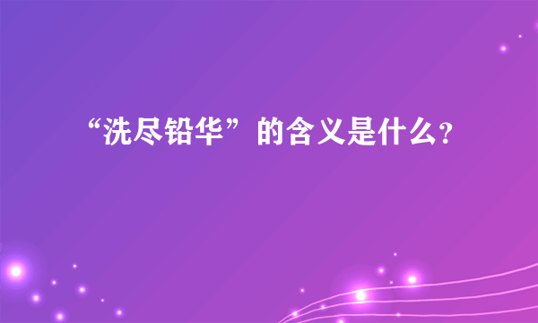 “洗尽铅华”的含义是什么？