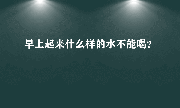 早上起来什么样的水不能喝？