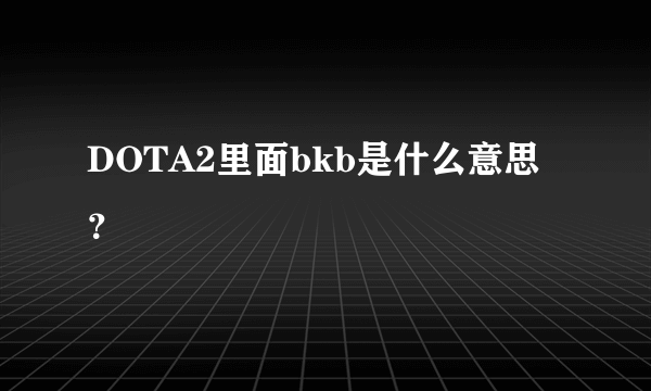 DOTA2里面bkb是什么意思？