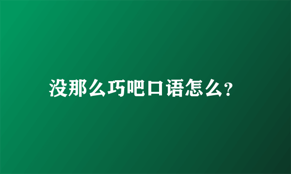 没那么巧吧口语怎么？