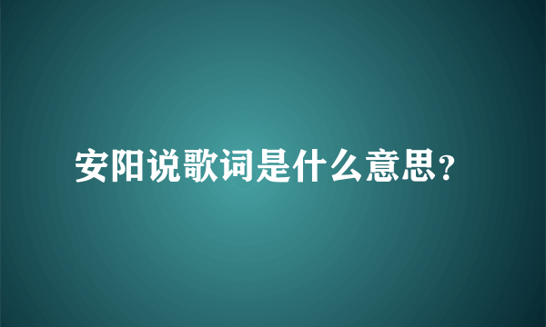 安阳说歌词是什么意思？