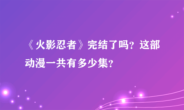 《火影忍者》完结了吗？这部动漫一共有多少集？