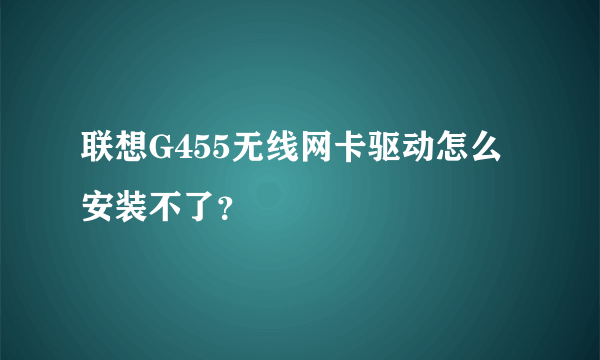 联想G455无线网卡驱动怎么安装不了？