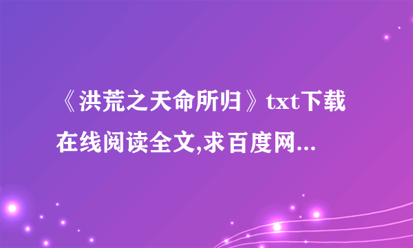 《洪荒之天命所归》txt下载在线阅读全文,求百度网盘云资源