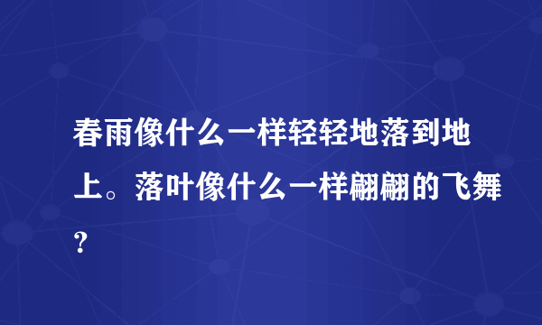 春雨像什么一样轻轻地落到地上。落叶像什么一样翩翩的飞舞？