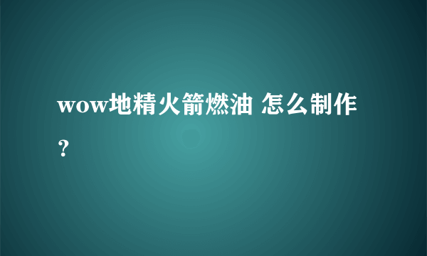 wow地精火箭燃油 怎么制作？