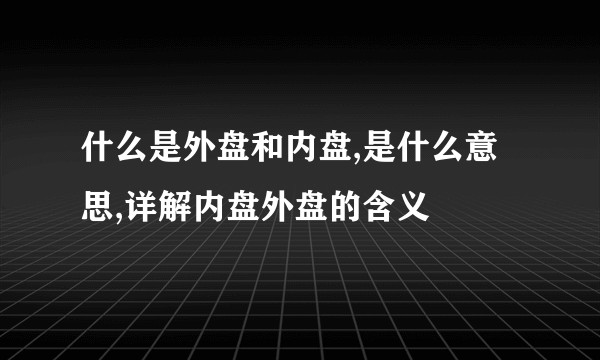 什么是外盘和内盘,是什么意思,详解内盘外盘的含义