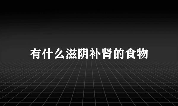 有什么滋阴补肾的食物