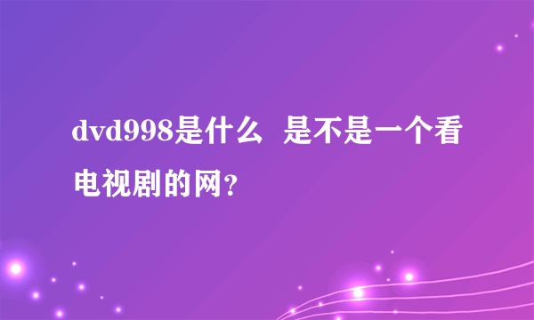 dvd998是什么  是不是一个看电视剧的网？