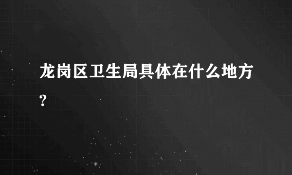 龙岗区卫生局具体在什么地方?