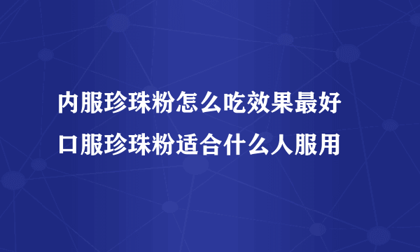 内服珍珠粉怎么吃效果最好 口服珍珠粉适合什么人服用