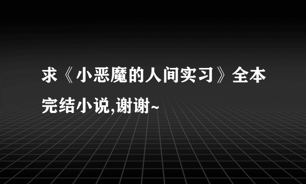 求《小恶魔的人间实习》全本完结小说,谢谢~