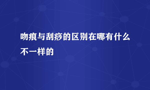 吻痕与刮痧的区别在哪有什么不一样的