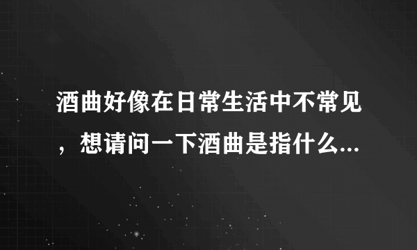 酒曲好像在日常生活中不常见，想请问一下酒曲是指什么呢？-飞外网