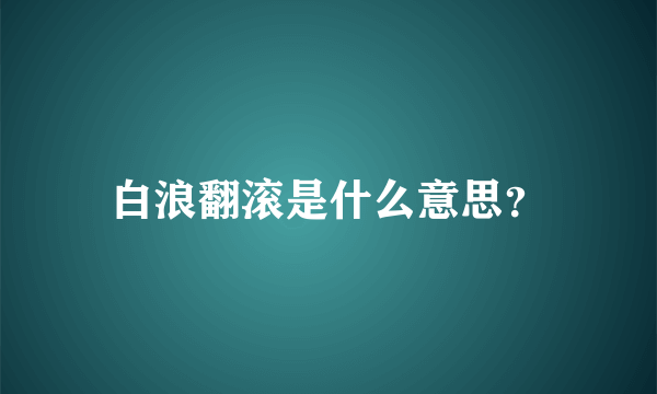 白浪翻滚是什么意思？