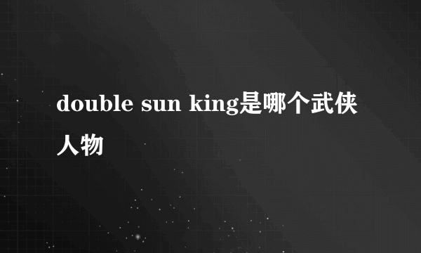 double sun king是哪个武侠人物