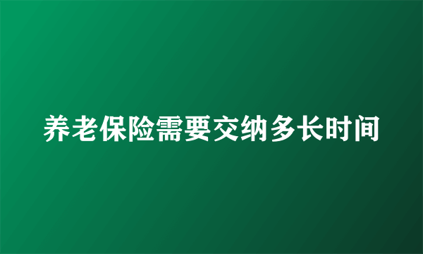 养老保险需要交纳多长时间