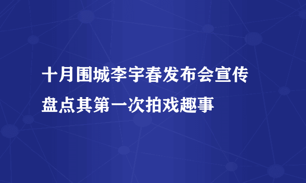 十月围城李宇春发布会宣传 盘点其第一次拍戏趣事